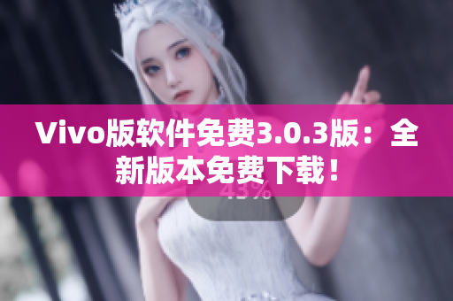 Vivo版软件免费3.0.3版：全新版本免费下载！