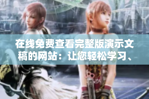 在线免费查看完整版演示文稿的网站：让您轻松学习、参考和分享优质幻灯片