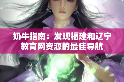 奶牛指南：发现福建和辽宁教育网资源的最佳导航