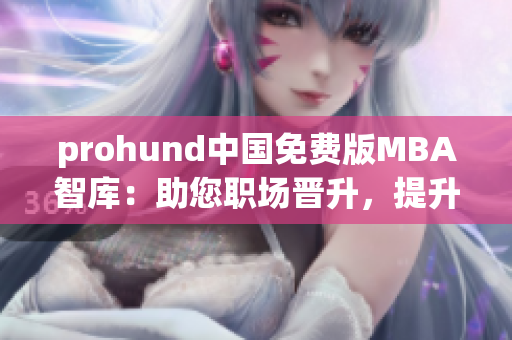 prohund中国免费版MBA智库：助您职场晋升，提升管理技能