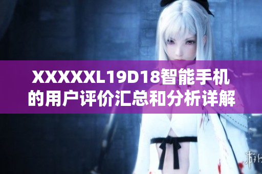 XXXXXL19D18智能手机的用户评价汇总和分析详解