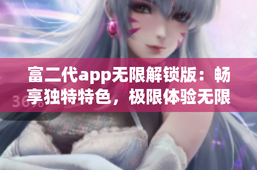 富二代app无限解锁版：畅享独特特色，极限体验无限升级！