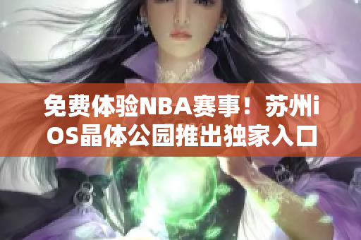 免费体验NBA赛事！苏州iOS晶体公园推出独家入口福利
