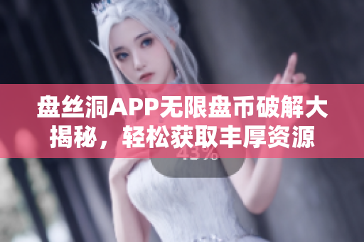 盘丝洞APP无限盘币破解大揭秘，轻松获取丰厚资源