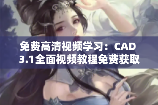 免费高清视频学习：CAD 3.1全面视频教程免费获取