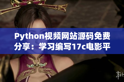 Python视频网站源码免费分享：学习编写17c电影平台