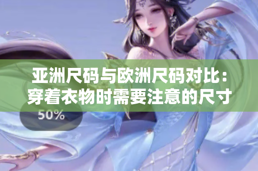 亚洲尺码与欧洲尺码对比：穿着衣物时需要注意的尺寸差异