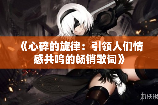 《心碎的旋律：引领人们情感共鸣的畅销歌词》