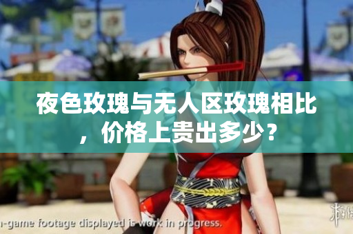 夜色玫瑰与无人区玫瑰相比，价格上贵出多少？