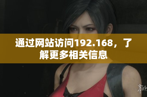 通过网站访问192.168，了解更多相关信息