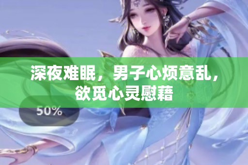 深夜难眠，男子心烦意乱，欲觅心灵慰藉