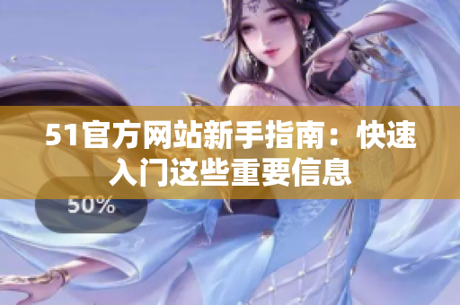 51官方网站新手指南：快速入门这些重要信息