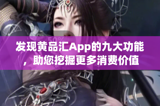 发现黄品汇App的九大功能，助您挖掘更多消费价值