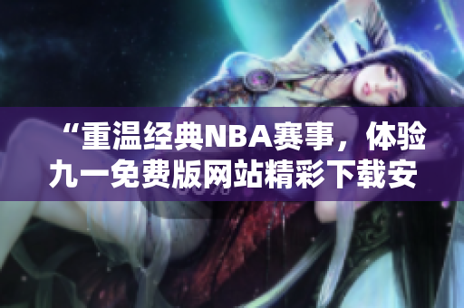 “重温经典NBA赛事，体验九一免费版网站精彩下载安装！”