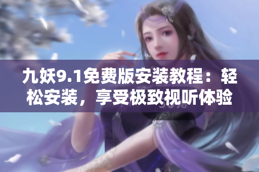 九妖9.1免费版安装教程：轻松安装，享受极致视听体验
