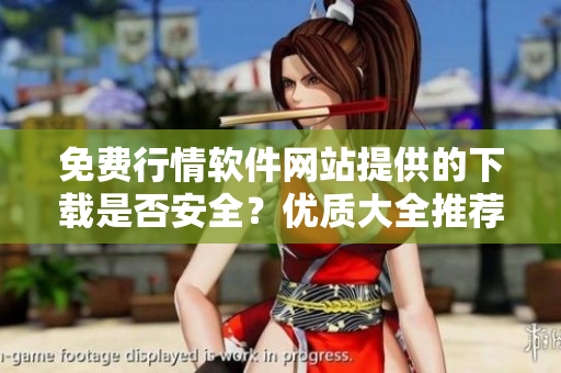 免费行情软件网站提供的下载是否安全？优质大全推荐