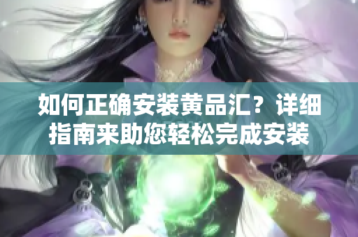 如何正确安装黄品汇？详细指南来助您轻松完成安装