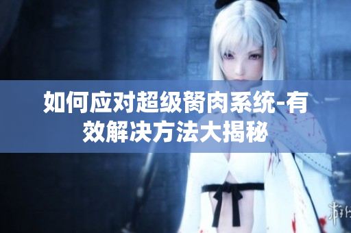 如何应对超级胬肉系统-有效解决方法大揭秘