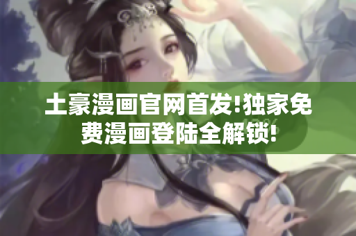 土豪漫画官网首发!独家免费漫画登陆全解锁!