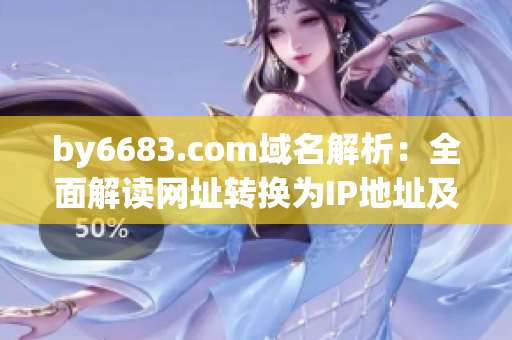 by6683.com域名解析：全面解读网址转换为IP地址及其作用