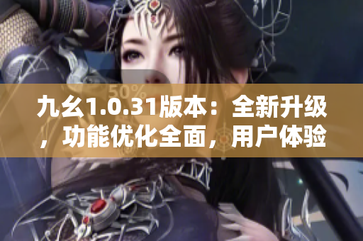 九幺1.0.31版本：全新升级，功能优化全面，用户体验升级