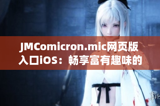 JMComicron.mic网页版入口iOS：畅享富有趣味的漫画世界