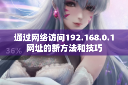 通过网络访问192.168.0.1网址的新方法和技巧