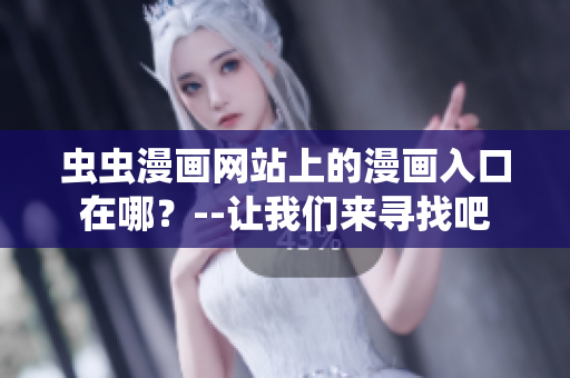 虫虫漫画网站上的漫画入口在哪？--让我们来寻找吧