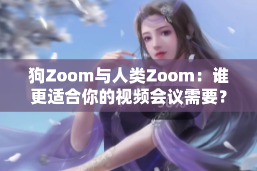 狗Zoom与人类Zoom：谁更适合你的视频会议需要？