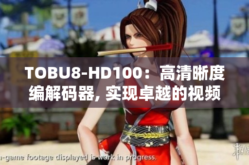 TOBU8-HD100：高清晰度编解码器, 实现卓越的视频处理和传输