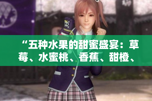 “五种水果的甜蜜盛宴：草莓、水蜜桃、香蕉、甜橙、芒果”