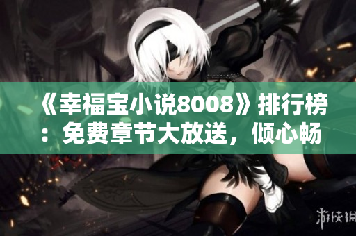 《幸福宝小说8008》排行榜：免费章节大放送，倾心畅读！