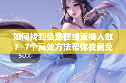 如何找到免费在线直播人数？ 7个高效方法帮你找到免费直播网站
