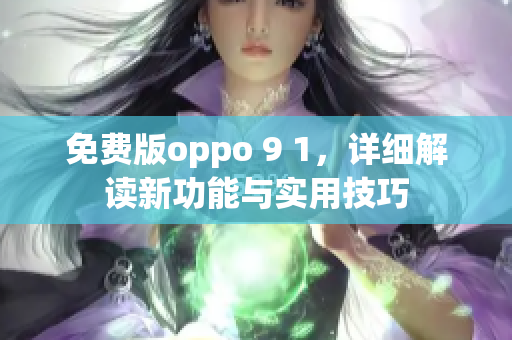 免费版oppo 9 1，详细解读新功能与实用技巧