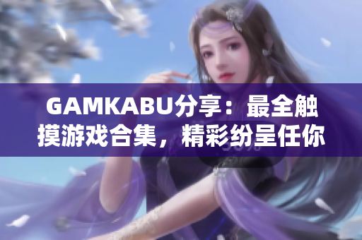 GAMKABU分享：最全触摸游戏合集，精彩纷呈任你畅玩