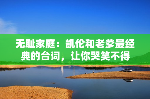 无耻家庭：凯伦和老爹最经典的台词，让你哭笑不得