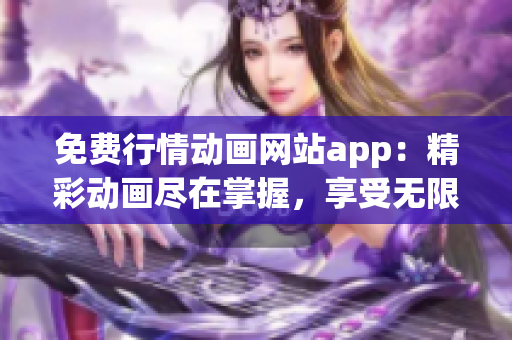 免费行情动画网站app：精彩动画尽在掌握，享受无限畅想