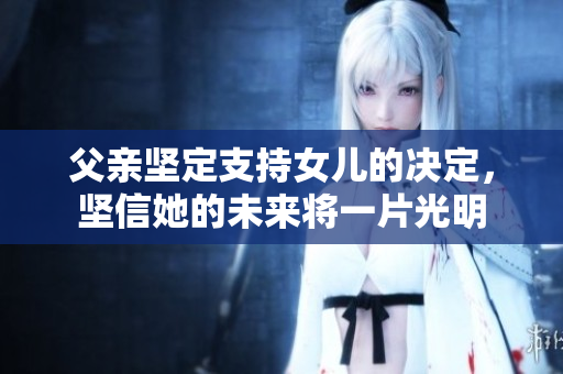 父亲坚定支持女儿的决定，坚信她的未来将一片光明