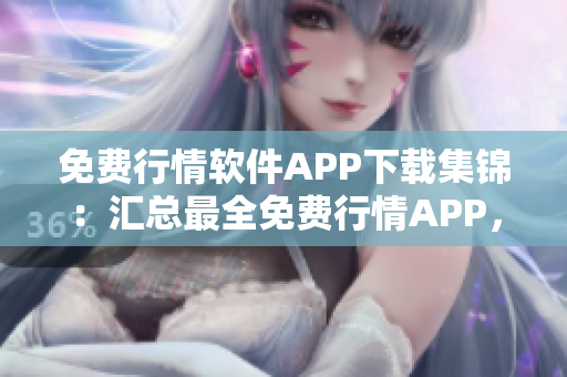 免费行情软件APP下载集锦：汇总最全免费行情APP，让您轻松获取最新行情信息