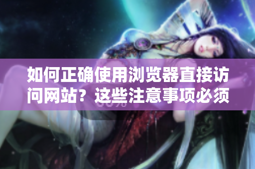 如何正确使用浏览器直接访问网站？这些注意事项必须了解