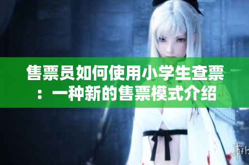 售票员如何使用小学生查票：一种新的售票模式介绍