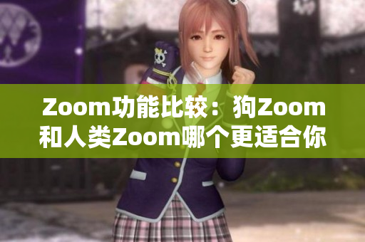 Zoom功能比较：狗Zoom和人类Zoom哪个更适合你？
