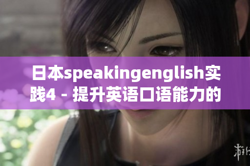 日本speakingenglish实践4 - 提升英语口语能力的最佳方法