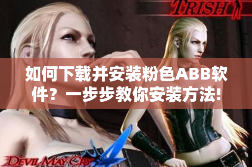 如何下载并安装粉色ABB软件？一步步教你安装方法!