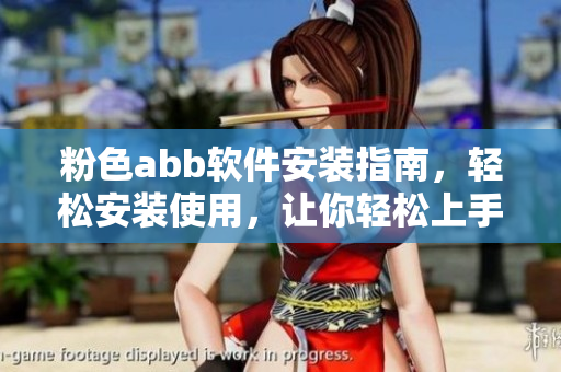 粉色abb软件安装指南，轻松安装使用，让你轻松上手