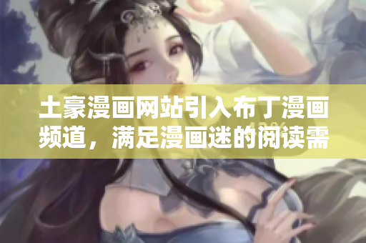 土豪漫画网站引入布丁漫画频道，满足漫画迷的阅读需求