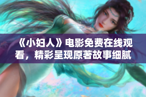 《小妇人》电影免费在线观看，精彩呈现原著故事细腻细腻情感变化