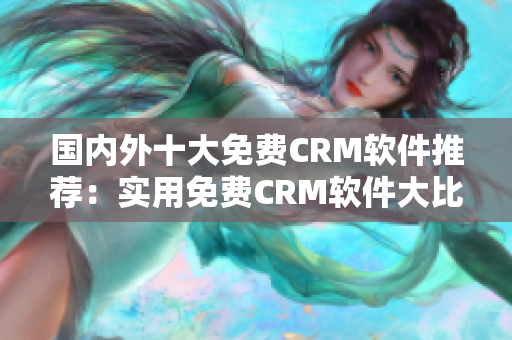 国内外十大免费CRM软件推荐：实用免费CRM软件大比拼