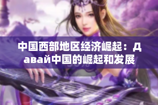 中国西部地区经济崛起：Давай中国的崛起和发展