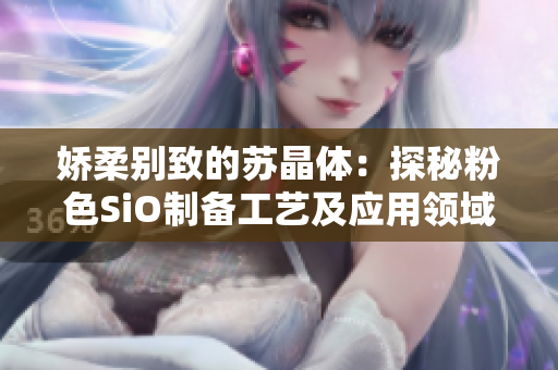 娇柔别致的苏晶体：探秘粉色SiO制备工艺及应用领域